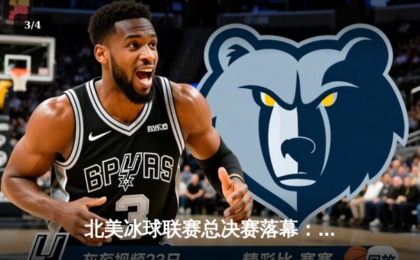 北美冰球联赛总决赛落幕：棕熊加时逆转掠夺者，瓦西列夫斯基封神之战 - 3