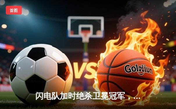 闪电队加时绝杀卫冕冠军，核心前锋伤愈回归上演帽子戏法