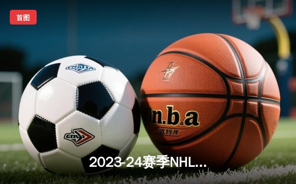 2023-24赛季NHL季后赛激战正酣：卫冕冠军金骑士主场加时憾负，棕熊队老将马尔尚上演帽子戏法