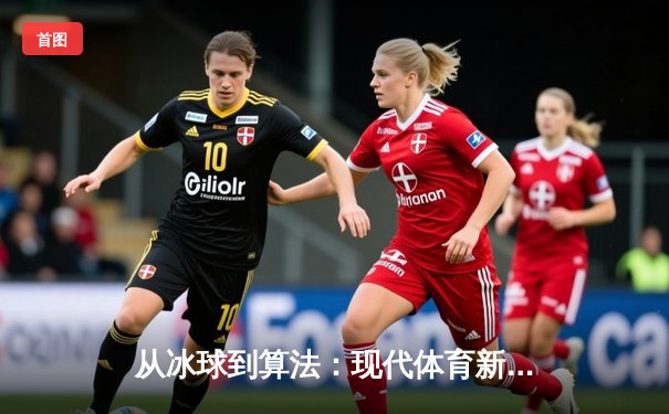 从冰球到算法：现代体育新闻的数字化革命与内容坚守