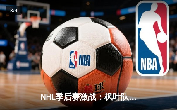 NHL季后赛激战：枫叶队加时绝杀棕熊，马修斯独中两元率队逆转 - 3