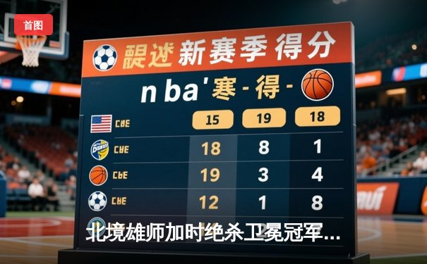 北境雄师加时绝杀卫冕冠军 昆仑鸿星迎来赛季主场首胜