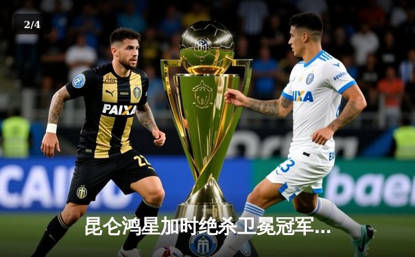 昆仑鸿星加时绝杀卫冕冠军，豪取六连胜登顶东部 - 2